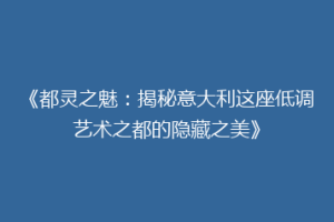 《都灵之魅：揭秘意大利这座低调艺术之都的隐藏之美》