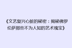 《文艺复兴心脏的秘密：揭秘佛罗伦萨那些不为人知的艺术瑰宝》