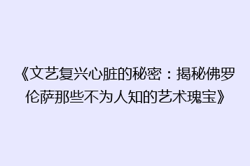 《文艺复兴心脏的秘密:揭秘佛罗伦萨那些不为人知的艺术瑰宝》