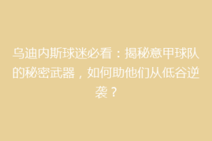 乌迪内斯球迷必看：揭秘意甲球队的秘密武器，如何助他们从低谷逆袭？