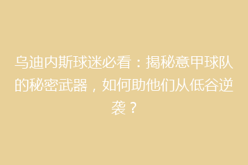 乌迪内斯球迷必看:揭秘意甲球队的秘密武器,如何助他们从低谷逆袭?