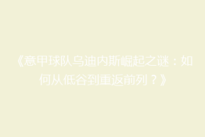 《意甲球队乌迪内斯崛起之谜：如何从低谷到重返前列？》