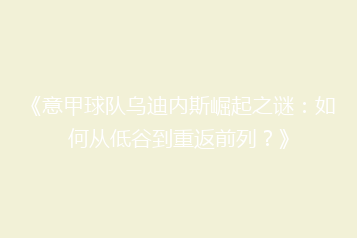 《意甲球队乌迪内斯崛起之谜:如何从低谷到重返前列?》