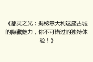 《都灵之光：揭秘意大利这座古城的隐藏魅力，你不可错过的独特体验！》