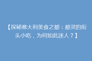 【探秘意大利美食之都：都灵的街头小吃，为何如此迷人？】