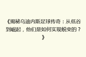 《揭秘乌迪内斯足球传奇：从低谷到崛起，他们是如何实现蜕变的？》