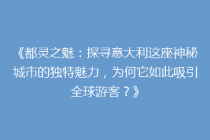 《都灵之魅：探寻意大利这座神秘城市的独特魅力，为何它如此吸引全球游客？》