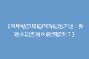 《意甲劲旅乌迪内斯崛起之谜：新赛季能否再次震惊欧洲？》