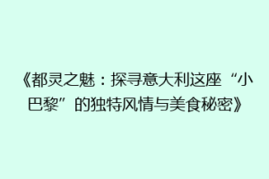 《都灵之魅：探寻意大利这座“小巴黎”的独特风情与美食秘密》
