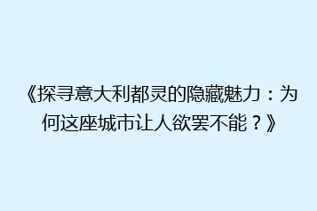 《探寻意大利都灵的隐藏魅力:为何这座城市让人欲罢不能?》