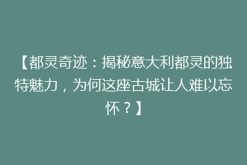 【都灵奇迹:揭秘意大利都灵的独特魅力,为何这座古城让人难以忘怀?】