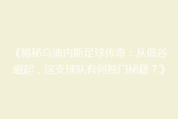 《揭秘乌迪内斯足球传奇:从低谷崛起,这支球队有何独门秘籍?》