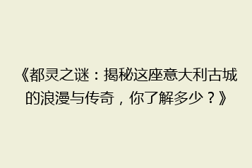 《都灵之谜:揭秘这座意大利古城的浪漫与传奇,你了解多少?》