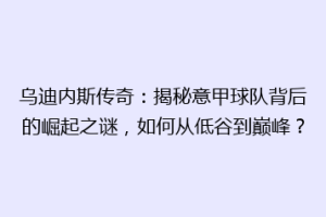 乌迪内斯传奇：揭秘意甲球队背后的崛起之谜，如何从低谷到巅峰？