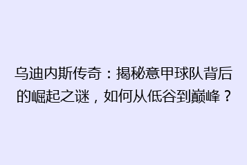 乌迪内斯传奇:揭秘意甲球队背后的崛起之谜,如何从低谷到巅峰?