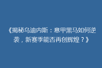 《揭秘乌迪内斯:意甲黑马如何逆袭,新赛季能否再创辉煌?》
