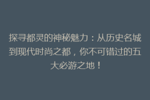 探寻都灵的神秘魅力：从历史名城到现代时尚之都，你不可错过的五大必游之地！