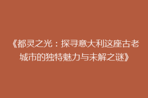 《都灵之光：探寻意大利这座古老城市的独特魅力与未解之谜》