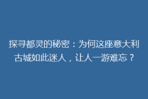 探寻都灵的秘密：为何这座意大利古城如此迷人，让人一游难忘？