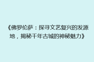 《佛罗伦萨：探寻文艺复兴的发源地，揭秘千年古城的神秘魅力》