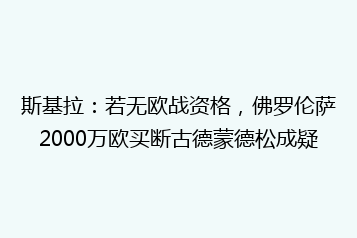 斯基拉:若无欧战资格,佛罗伦萨2000万欧买断古德蒙德松成疑