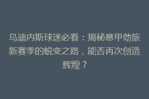 乌迪内斯球迷必看：揭秘意甲劲旅新赛季的蜕变之路，能否再次创造辉煌？