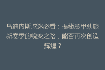 乌迪内斯球迷必看:揭秘意甲劲旅新赛季的蜕变之路,能否再次创造辉煌?
