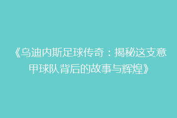 《乌迪内斯足球传奇:揭秘这支意甲球队背后的故事与辉煌》
