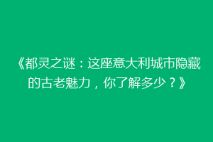 《都灵之谜：这座意大利城市隐藏的古老魅力，你了解多少？》