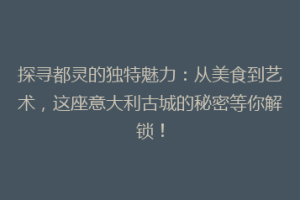 探寻都灵的独特魅力：从美食到艺术，这座意大利古城的秘密等你解锁！