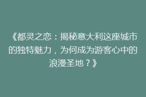 《都灵之恋：揭秘意大利这座城市的独特魅力，为何成为游客心中的浪漫圣地？》