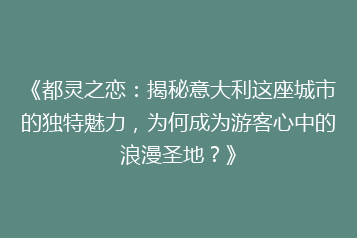 《都灵之恋:揭秘意大利这座城市的独特魅力,为何成为游客心中的浪漫圣地?》