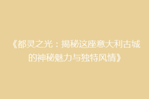 《都灵之光：揭秘这座意大利古城的神秘魅力与独特风情》