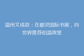 温州文成县:在都灵国际书展,向世界推荐伯温故里