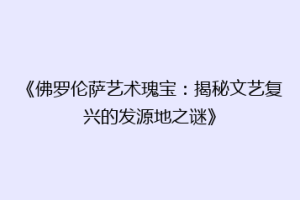 《佛罗伦萨艺术瑰宝：揭秘文艺复兴的发源地之谜》