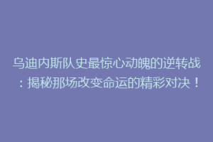 乌迪内斯队史最惊心动魄的逆转战：揭秘那场改变命运的精彩对决！