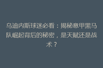 乌迪内斯球迷必看:揭秘意甲黑马队崛起背后的秘密,是天赋还是战术?