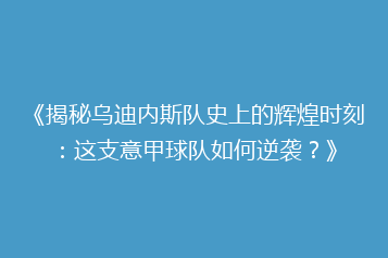 《揭秘乌迪内斯队史上的辉煌时刻:这支意甲球队如何逆袭?》
