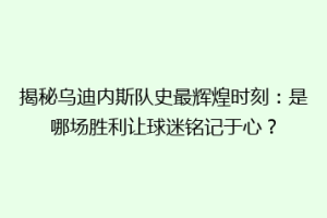 揭秘乌迪内斯队史最辉煌时刻：是哪场胜利让球迷铭记于心？