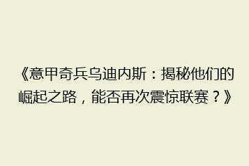 《意甲奇兵乌迪内斯:揭秘他们的崛起之路,能否再次震惊联赛?》