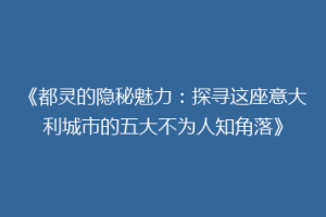 《都灵的隐秘魅力：探寻这座意大利城市的五大不为人知角落》