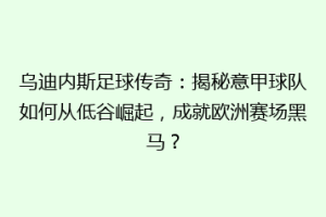 乌迪内斯足球传奇：揭秘意甲球队如何从低谷崛起，成就欧洲赛场黑马？