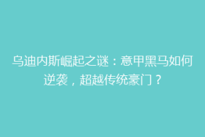 乌迪内斯崛起之谜：意甲黑马如何逆袭，超越传统豪门？