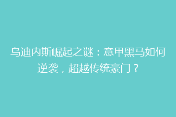 乌迪内斯崛起之谜:意甲黑马如何逆袭,超越传统豪门?
