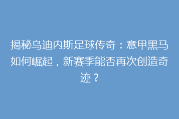 揭秘乌迪内斯足球传奇:意甲黑马如何崛起,新赛季能否再次创造奇迹?