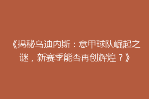 《揭秘乌迪内斯：意甲球队崛起之谜，新赛季能否再创辉煌？》