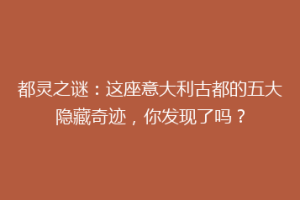 都灵之谜：这座意大利古都的五大隐藏奇迹，你发现了吗？