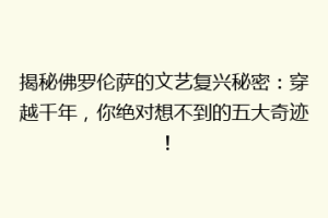 揭秘佛罗伦萨的文艺复兴秘密：穿越千年，你绝对想不到的五大奇迹！