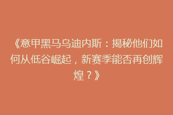 《意甲黑马乌迪内斯:揭秘他们如何从低谷崛起,新赛季能否再创辉煌?》
