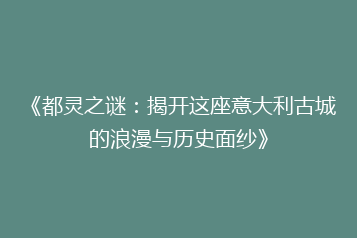 《都灵之谜:揭开这座意大利古城的浪漫与历史面纱》